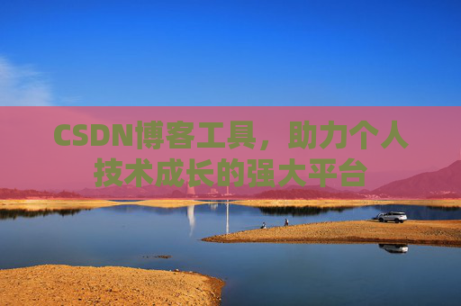 CSDN博客工具,助力个人技术成长的强大平台